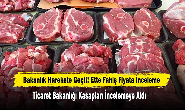Bakanlık Harekete Geçti! Ette Fahiş Fiyata İnceleme