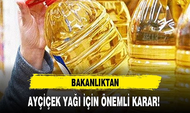 BAKANLIKTAN AYÇİÇEK YAĞI İÇİN ÖNEMLİ KARAR!