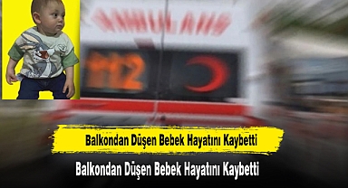 Balkondan Düşen Bebek Hayatını Kaybetti