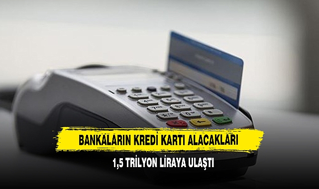 Bankaların Kredi Kartı Alacakları 1,5 Trilyon Liraya Ulaştı