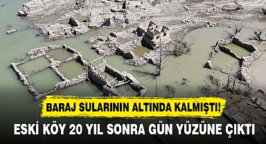 BARAJ SULARININ ALTINDA KALMIŞTI! ESKİ KÖY 20 YIL SONRA GÜN YÜZÜNE ÇIKTI