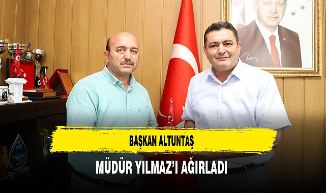 Başkan Altuntaş Müdür Yılmaz’ı Ağırladı