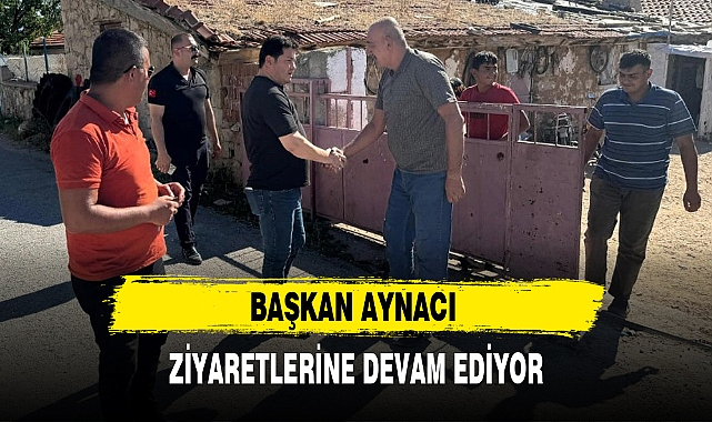 BAŞKAN AYNACI ZİYARETLERİNE DEVAM EDİYOR