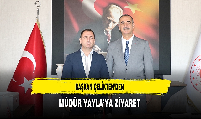 Başkan Çelikten’den Müdür Yayla’ya Ziyaret