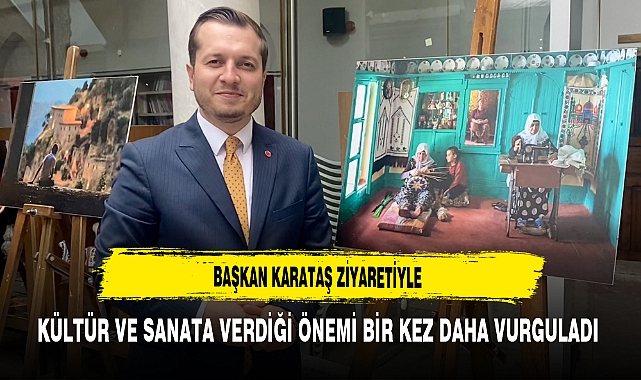 Başkan  Karataş Ziyaretiyle Kültür ve Sanata Verdiği Önemi Bir Kez Daha Vurguladı