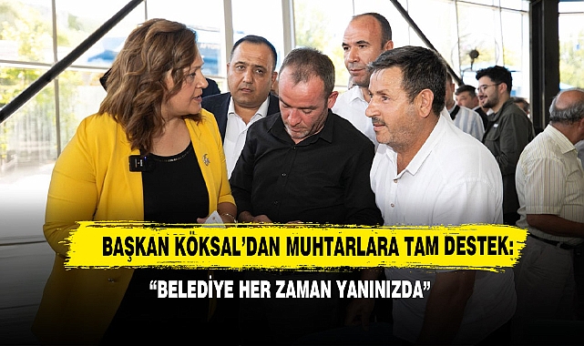 Başkan Köksal’dan Muhtarlara Tam Destek: “Belediye Her Zaman Yanınızda”