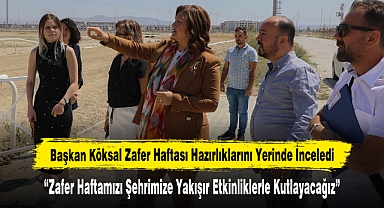 Başkan Köksal Zafer Haftası Hazırlıklarını Yerinde İnceledi