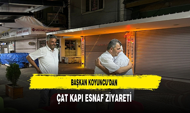Başkan Koyuncu’dan Çat Kapı Esnaf Ziyareti