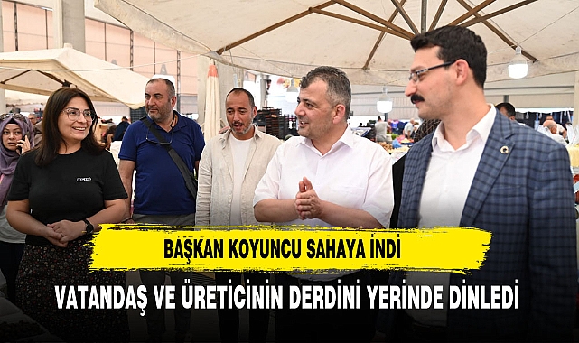 BAŞKAN KOYUNCU  SAHAYA İNDİ ÜRETİCİ VE VATANDAŞIN DERDİNİ DİNLEDİ