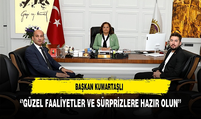 Başkan Kumartaşlı  ''Güzel Faaliyetler ve Sürprizlere Hazır Olun''