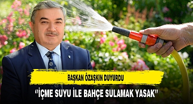 Başkan Özaşkın Duyurdu ‘’İçme Suyu ile Bahçe Sulamak Yasak’’