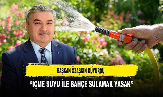 Başkan Özaşkın Duyurdu ‘’İçme Suyu ile Bahçe Sulamak Yasak’’
