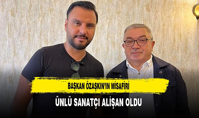 Başkan Özaşkın’ın Misafiri Ünlü Sanatçı Alişan Oldu
