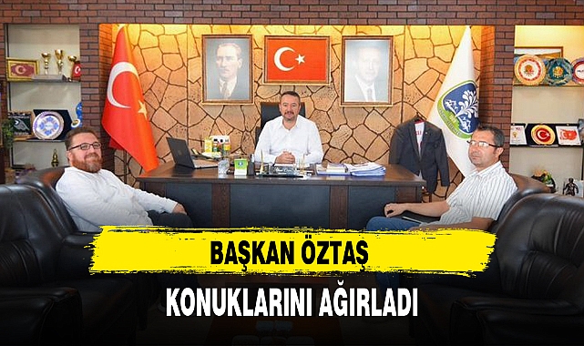 BAŞKAN ÖZTAŞ KONUKLARINI AĞIRLADI