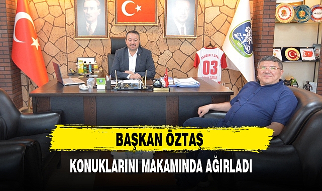 BAŞKAN ÖZTAŞ KONUKLARINI MAKAMINDA AĞIRLADI