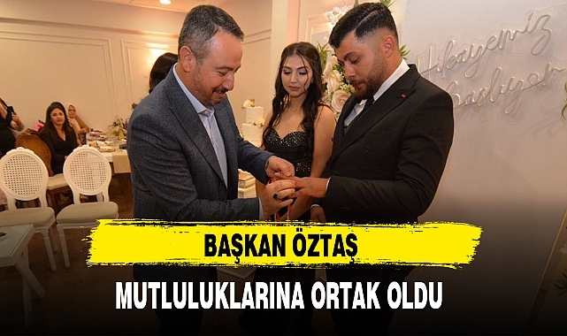 BAŞKAN ÖZTAŞ MUTLULUKLARINA ORTAK OLDU