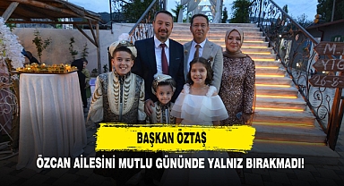 Başkan Öztaş, Özcan Ailesini Mutlu Gününde Yalnız Bırakmadı!