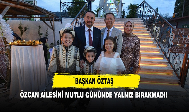 Başkan Öztaş, Özcan Ailesini Mutlu Gününde Yalnız Bırakmadı!