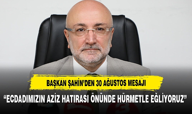 BAŞKAN ŞAHİN'DEN 30 AĞUSTOS MESAJI
