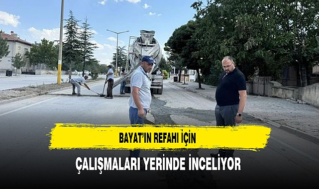 Bayat’ın Refahı İçin Çalışmaları Yerinde İnceliyor