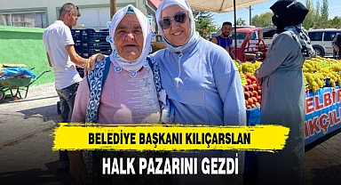 BELEDİYE BAŞKANI KILIÇARSLAN HALK PAZARINI GEZDİ