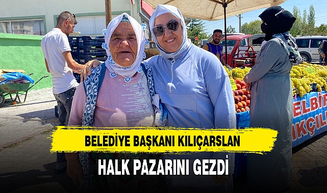 BELEDİYE BAŞKANI KILIÇARSLAN HALK PAZARINI GEZDİ