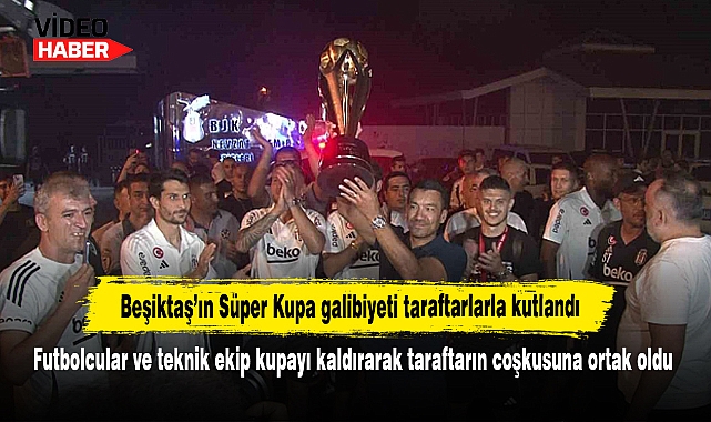 Beşiktaş’ın Süper Kupa galibiyeti taraftarlarla kutlandı