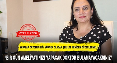 "BİR GÜN AMELİYATINIZI YAPACAK DOKTOR BULAMAYACAKSINIZ"
