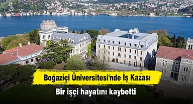 Boğaziçi Üniversitesi'nde İş Kazası: Bir işçi hayatını kaybetti
