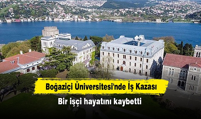 Boğaziçi Üniversitesi'nde İş Kazası: Bir işçi hayatını kaybetti