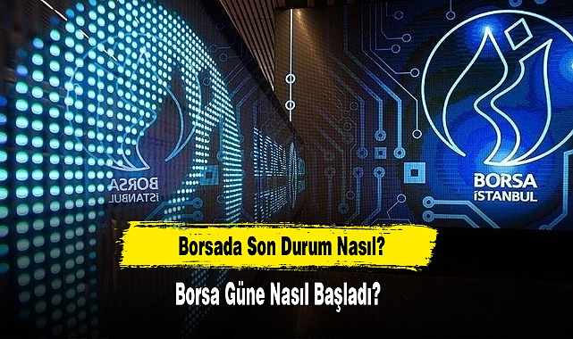 Borsada Son Durum Nasıl, Güne Nasıl Başladı?