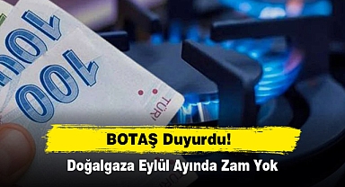 BOTAŞ Duyurdu! Doğalgaza Eylül Ayında Zam Yok