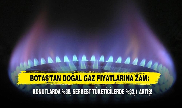 BOTAŞ'TAN Doğal Gaz Fiyatlarına Zam: Konutlarda %38, Serbest Tüketicilerde %33,1 Artış!