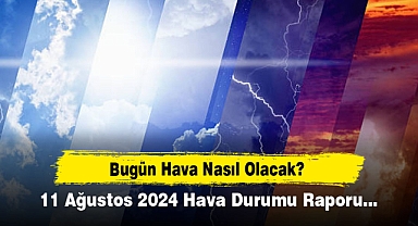 Bugün Hava Nasıl Olacak? 11 Ağustos 2024 Hava Durumu Raporu...