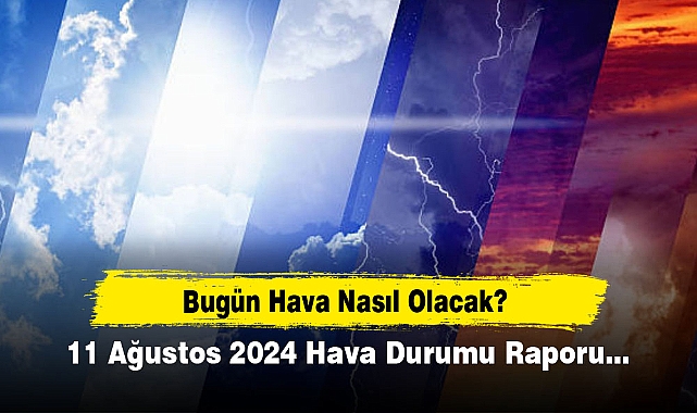 Bugün Hava Nasıl Olacak?  11 Ağustos 2024 Hava Durumu Raporu...