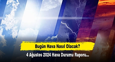 Bugün Hava Nasıl Olacak?  4 Ağustos 2024 Hava Durumu Raporu...