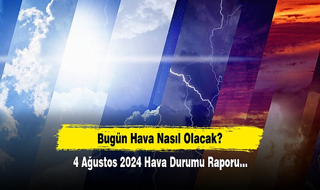 Bugün Hava Nasıl Olacak?  4 Ağustos 2024 Hava Durumu Raporu...
