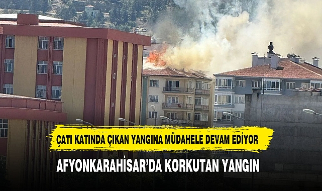 ÇATI KATINDAN ALEVLER YÜKSELDİ AFYON'DA KORKUTAN YANGIN