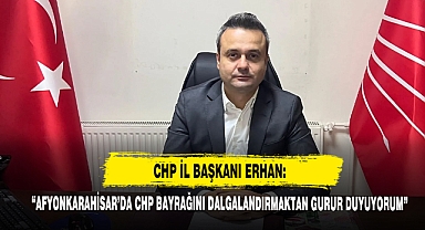 CHP İl Başkanı Erhan: “Afyonkarahisar’da CHP Bayrağını Dalgalandırmaktan Gurur Duyuyorum”
