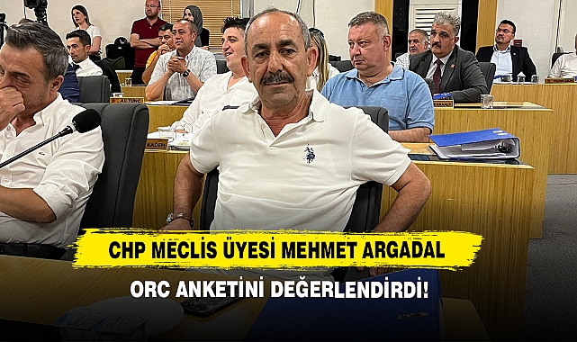 CHP Meclis Üyesi Mehmet Argadal ORC Anketini Değerlendirdi!