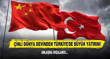 Çinli Dünya Devinden Türkiye'de Büyük Yatırım!