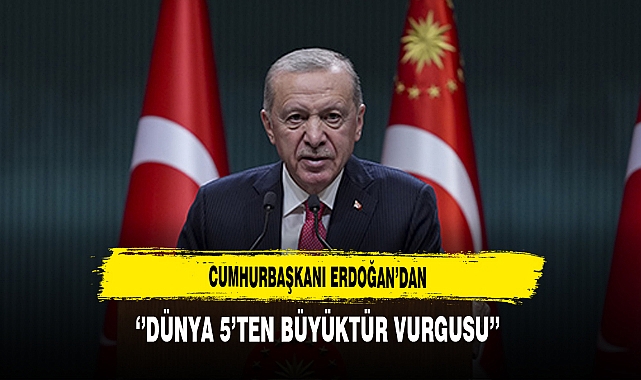 Cumhurbaşkanı Erdoğan’dan ‘’Dünya 5’ten Büyüktür Vurgusu’’