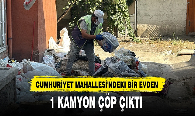 CUMHURİYET MAHALLESİ'NDEKİ BİR EVDEN 1 KAMYON ÇÖP ÇIKTI