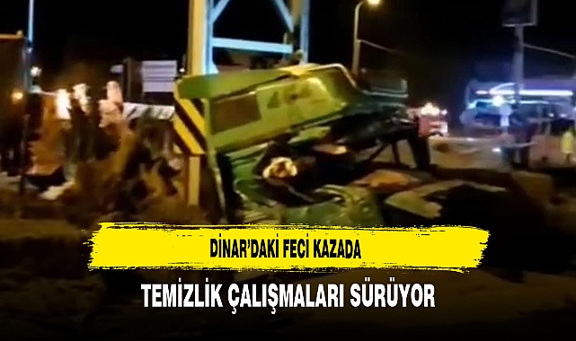 Dinar’daki Feci Kazada Temizlik Çalışmaları Sürüyor