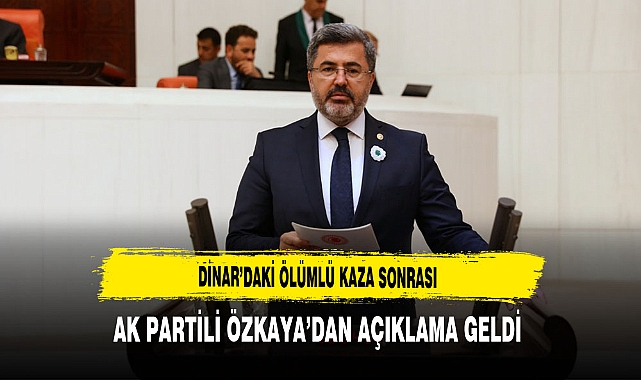 Dinar'daki Ölümlü Kaza Sonrası AK Partili Özkaya'dan Açıklama Geldi