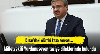 Dinar'daki ölümlü kaza sonrasında Milletvekili Yurdunuseven taziye dileklerinde bulundu