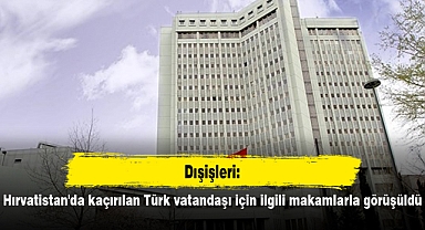 Dışişleri: Hırvatistan'da kaçırılan Türk vatandaşı için ilgili makamlarla görüşüldü