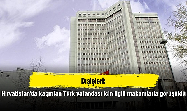 Dışişleri: Hırvatistan'da kaçırılan Türk vatandaşı için ilgili makamlarla görüşüldü