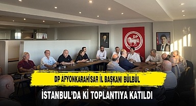DP Afyonkarahisar İl Başkanı Bülbül İstanbul’da ki Toplantıya Katıldı