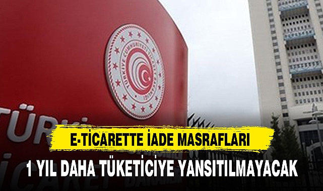 E-TİCARETTE İADE MASRAFLARI 1 YIL DAHA TÜKETİCİYE YANSITILMAYACAK